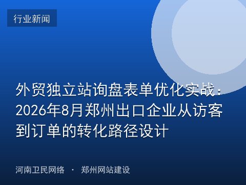 外贸独立站询盘表单优化实战：2026年8月郑州出口企业从访客到订单的转化路径设计