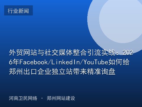 外贸网站与社交媒体整合引流实战：2026年Facebook/LinkedIn/YouTube如何给郑州出口企业独立站带来精准询盘