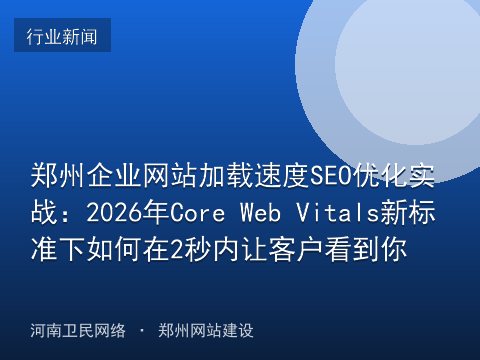 郑州企业网站加载速度SEO优化实战：2026年Core Web Vitals新标准下如何在2秒内让客户看到你