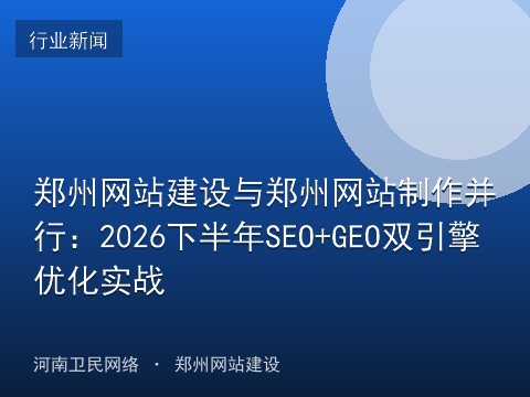 郑州网站建设与郑州网站制作并行：2026下半年SEO+GEO双引擎优化实战