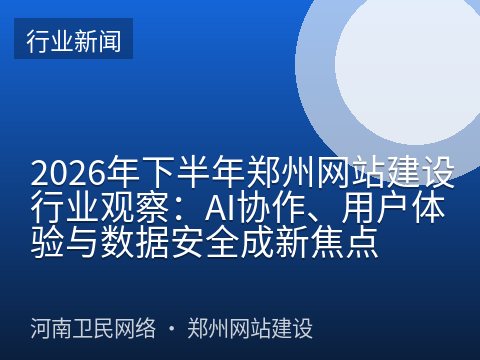 2026年下半年郑州网站建设行业观察：AI协作、用户体验与数据安全成新焦点