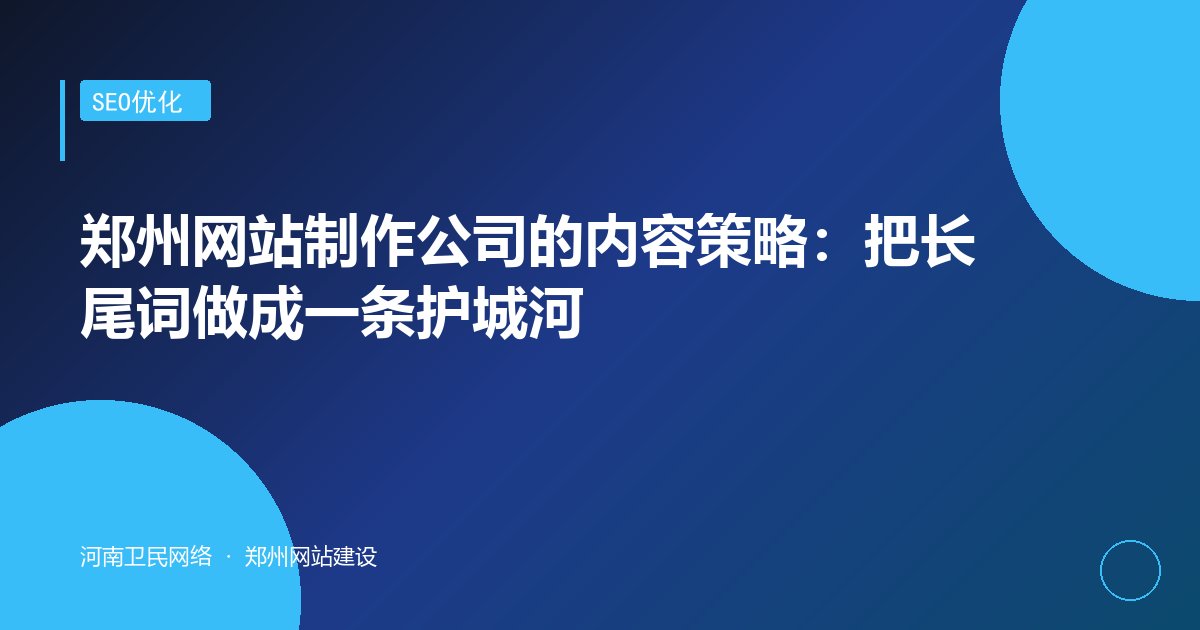 郑州网站制作公司的内容策略：把长尾词做成一条护城河